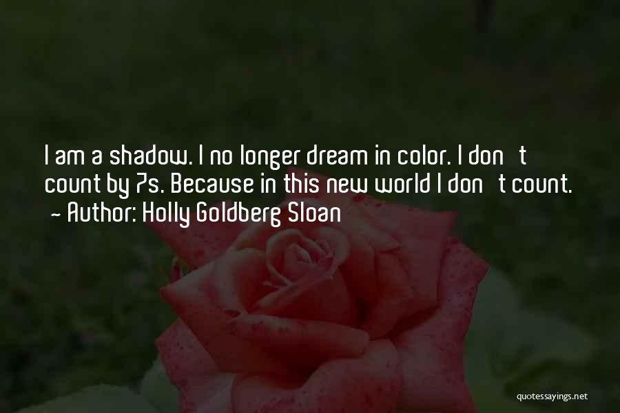 Holly Goldberg Sloan Quotes: I Am A Shadow. I No Longer Dream In Color. I Don't Count By 7s. Because In This New World