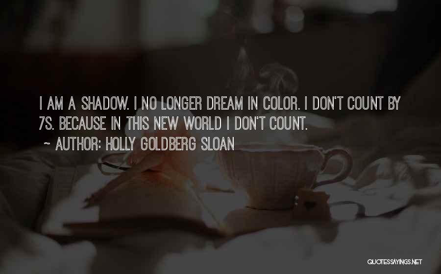 Holly Goldberg Sloan Quotes: I Am A Shadow. I No Longer Dream In Color. I Don't Count By 7s. Because In This New World