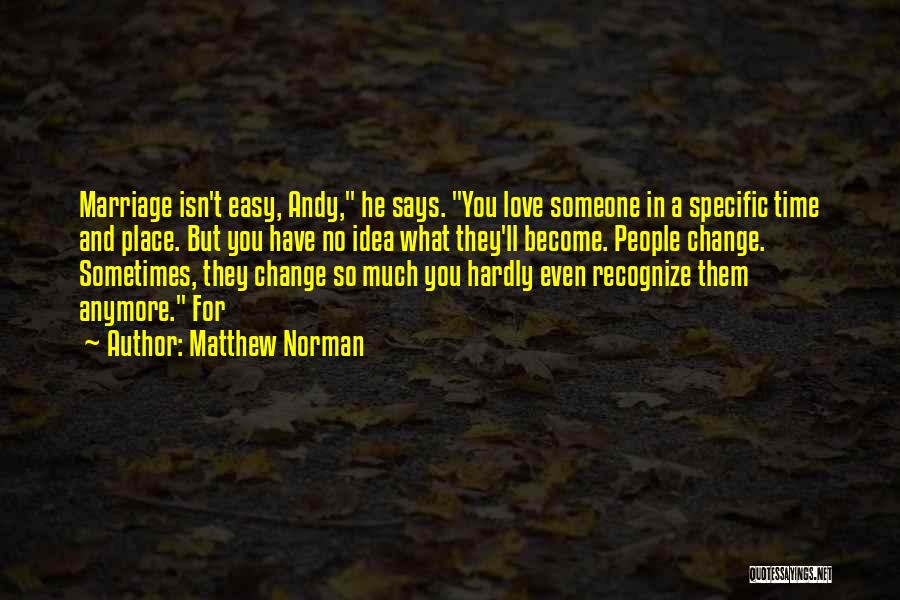 Matthew Norman Quotes: Marriage Isn't Easy, Andy, He Says. You Love Someone In A Specific Time And Place. But You Have No Idea