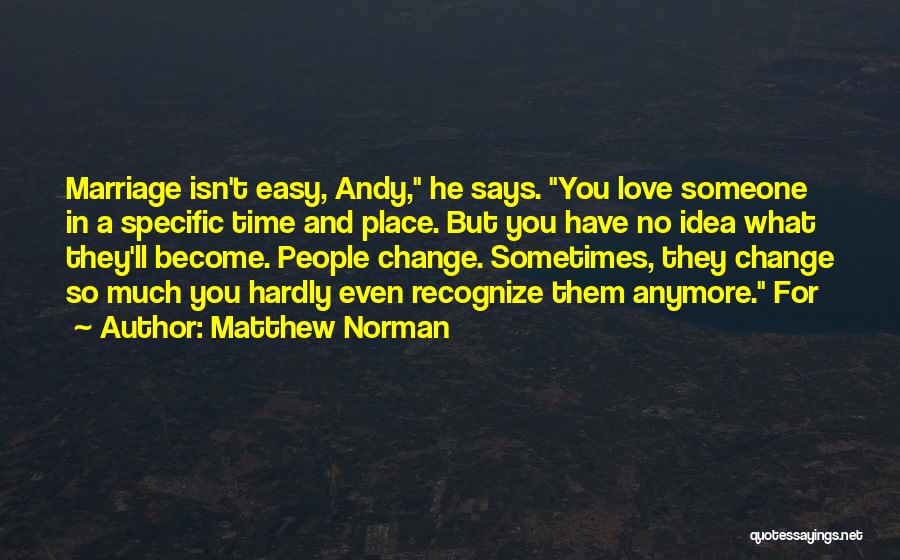 Matthew Norman Quotes: Marriage Isn't Easy, Andy, He Says. You Love Someone In A Specific Time And Place. But You Have No Idea