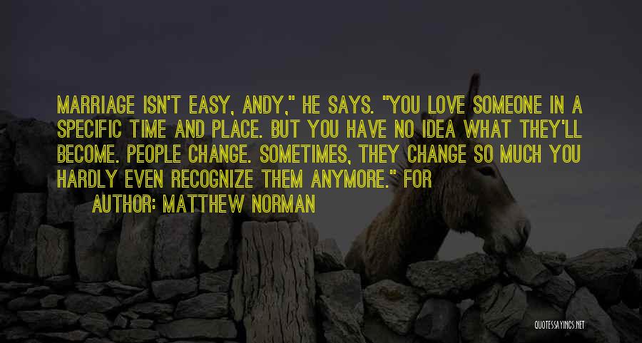 Matthew Norman Quotes: Marriage Isn't Easy, Andy, He Says. You Love Someone In A Specific Time And Place. But You Have No Idea