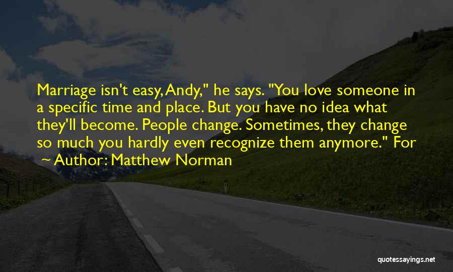 Matthew Norman Quotes: Marriage Isn't Easy, Andy, He Says. You Love Someone In A Specific Time And Place. But You Have No Idea