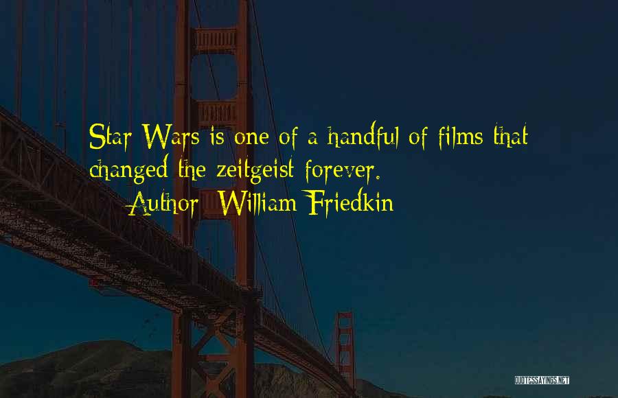 William Friedkin Quotes: Star Wars Is One Of A Handful Of Films That Changed The Zeitgeist Forever.
