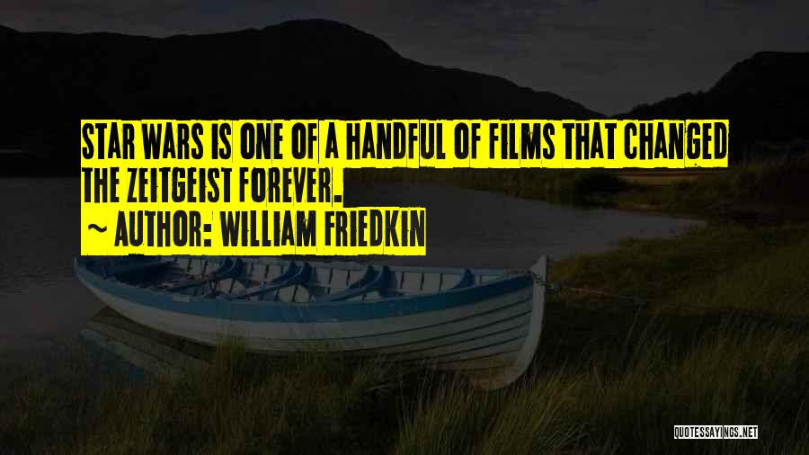 William Friedkin Quotes: Star Wars Is One Of A Handful Of Films That Changed The Zeitgeist Forever.