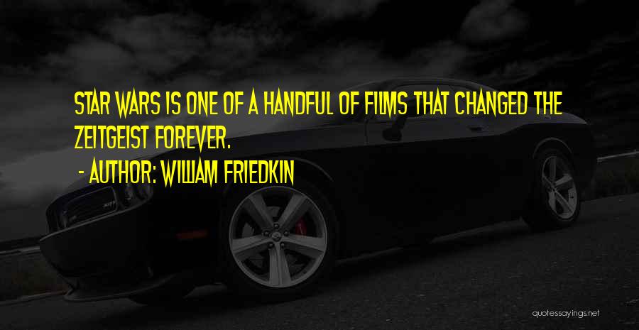 William Friedkin Quotes: Star Wars Is One Of A Handful Of Films That Changed The Zeitgeist Forever.
