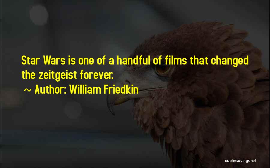 William Friedkin Quotes: Star Wars Is One Of A Handful Of Films That Changed The Zeitgeist Forever.