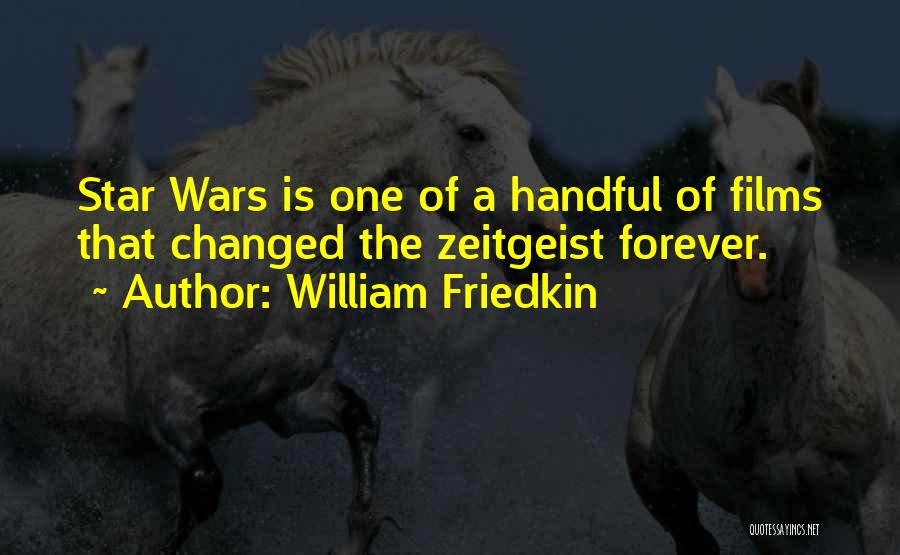 William Friedkin Quotes: Star Wars Is One Of A Handful Of Films That Changed The Zeitgeist Forever.