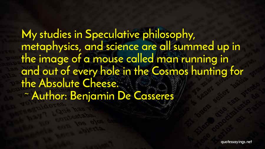 Benjamin De Casseres Quotes: My Studies In Speculative Philosophy, Metaphysics, And Science Are All Summed Up In The Image Of A Mouse Called Man