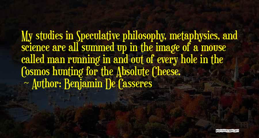 Benjamin De Casseres Quotes: My Studies In Speculative Philosophy, Metaphysics, And Science Are All Summed Up In The Image Of A Mouse Called Man