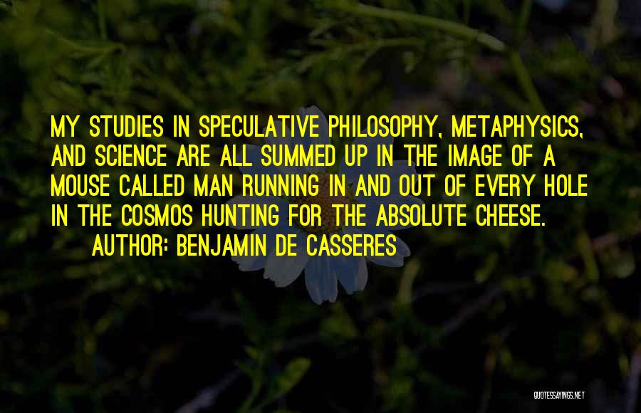 Benjamin De Casseres Quotes: My Studies In Speculative Philosophy, Metaphysics, And Science Are All Summed Up In The Image Of A Mouse Called Man