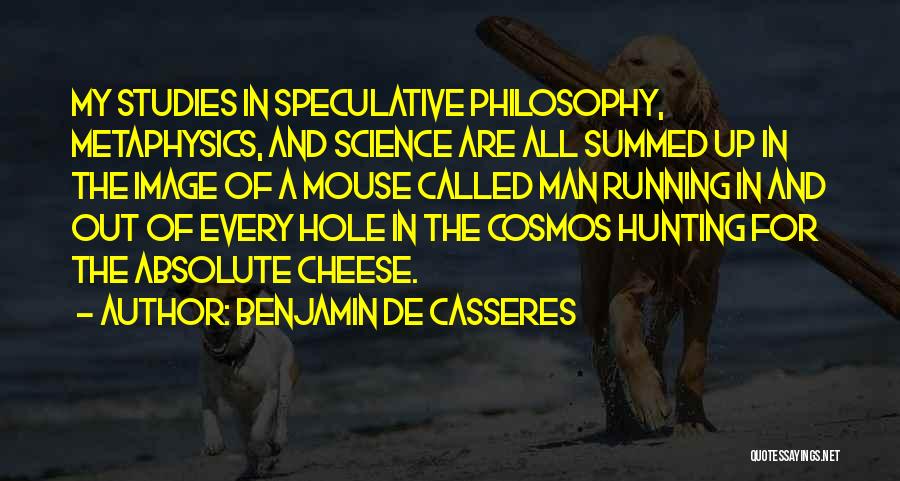 Benjamin De Casseres Quotes: My Studies In Speculative Philosophy, Metaphysics, And Science Are All Summed Up In The Image Of A Mouse Called Man