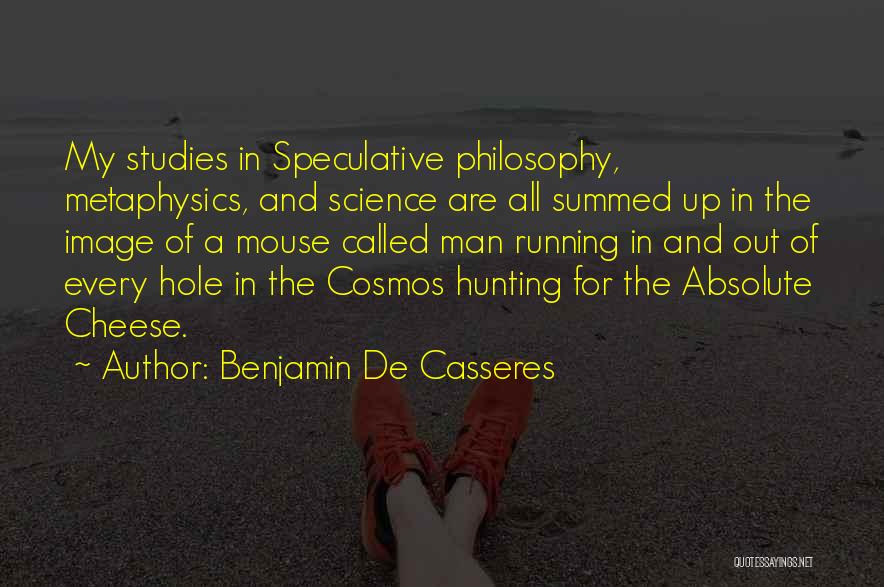 Benjamin De Casseres Quotes: My Studies In Speculative Philosophy, Metaphysics, And Science Are All Summed Up In The Image Of A Mouse Called Man