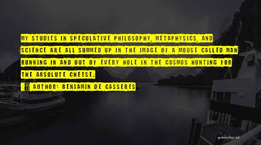 Benjamin De Casseres Quotes: My Studies In Speculative Philosophy, Metaphysics, And Science Are All Summed Up In The Image Of A Mouse Called Man