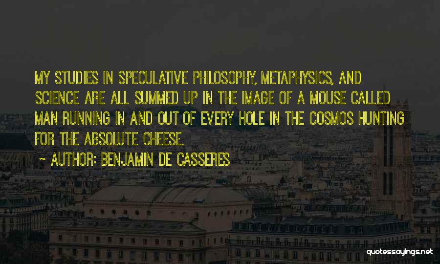 Benjamin De Casseres Quotes: My Studies In Speculative Philosophy, Metaphysics, And Science Are All Summed Up In The Image Of A Mouse Called Man