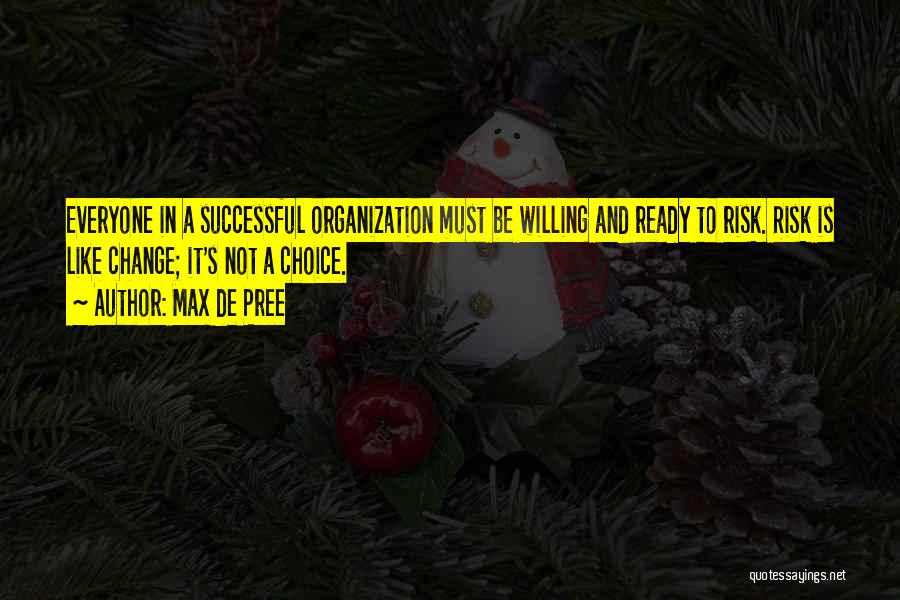 Max De Pree Quotes: Everyone In A Successful Organization Must Be Willing And Ready To Risk. Risk Is Like Change; It's Not A Choice.