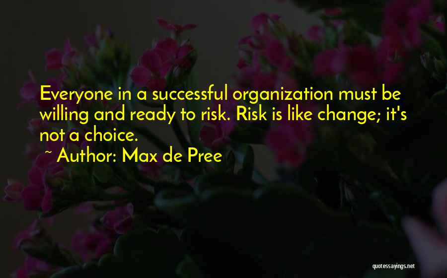 Max De Pree Quotes: Everyone In A Successful Organization Must Be Willing And Ready To Risk. Risk Is Like Change; It's Not A Choice.