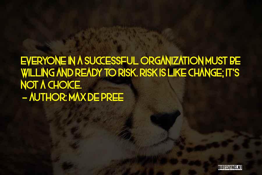Max De Pree Quotes: Everyone In A Successful Organization Must Be Willing And Ready To Risk. Risk Is Like Change; It's Not A Choice.
