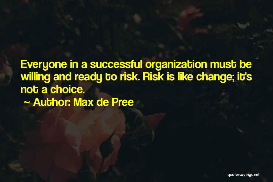 Max De Pree Quotes: Everyone In A Successful Organization Must Be Willing And Ready To Risk. Risk Is Like Change; It's Not A Choice.