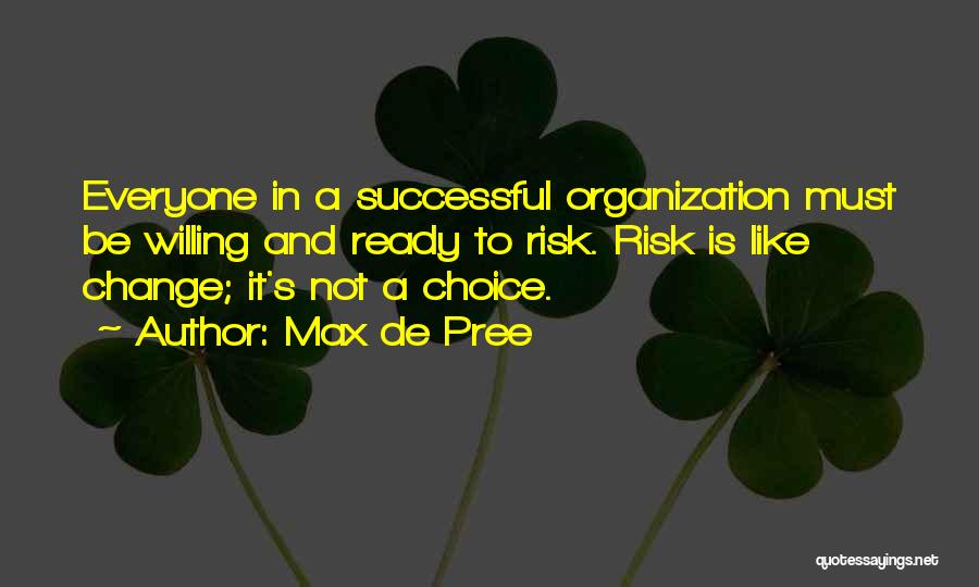 Max De Pree Quotes: Everyone In A Successful Organization Must Be Willing And Ready To Risk. Risk Is Like Change; It's Not A Choice.