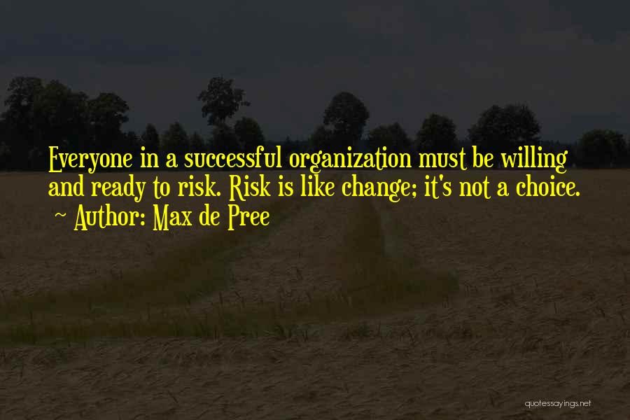 Max De Pree Quotes: Everyone In A Successful Organization Must Be Willing And Ready To Risk. Risk Is Like Change; It's Not A Choice.