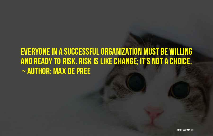 Max De Pree Quotes: Everyone In A Successful Organization Must Be Willing And Ready To Risk. Risk Is Like Change; It's Not A Choice.