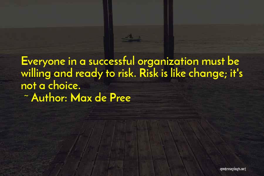 Max De Pree Quotes: Everyone In A Successful Organization Must Be Willing And Ready To Risk. Risk Is Like Change; It's Not A Choice.