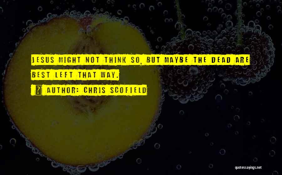 Chris Scofield Quotes: Jesus Might Not Think So, But Maybe The Dead Are Best Left That Way.