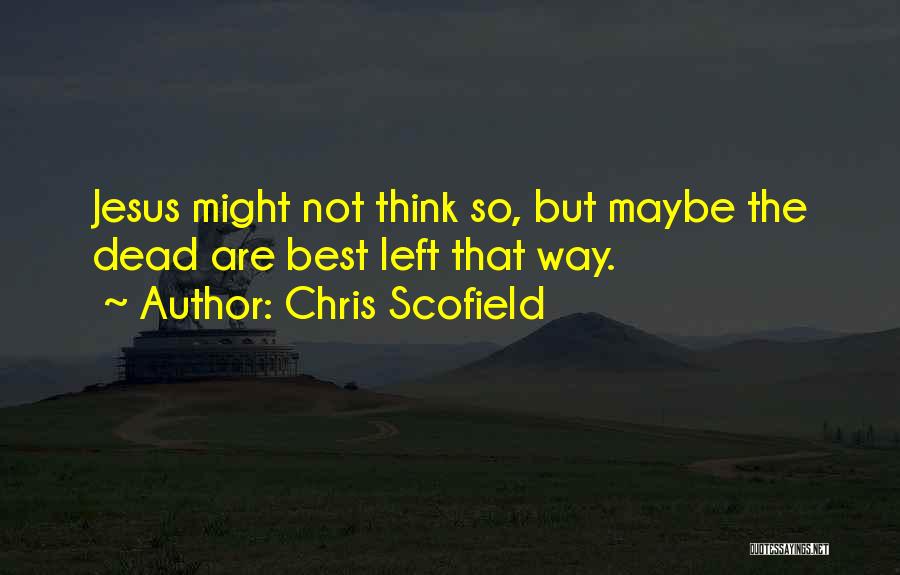 Chris Scofield Quotes: Jesus Might Not Think So, But Maybe The Dead Are Best Left That Way.