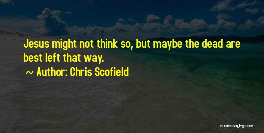 Chris Scofield Quotes: Jesus Might Not Think So, But Maybe The Dead Are Best Left That Way.