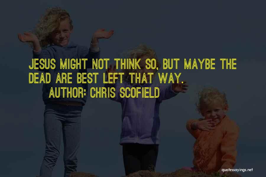 Chris Scofield Quotes: Jesus Might Not Think So, But Maybe The Dead Are Best Left That Way.