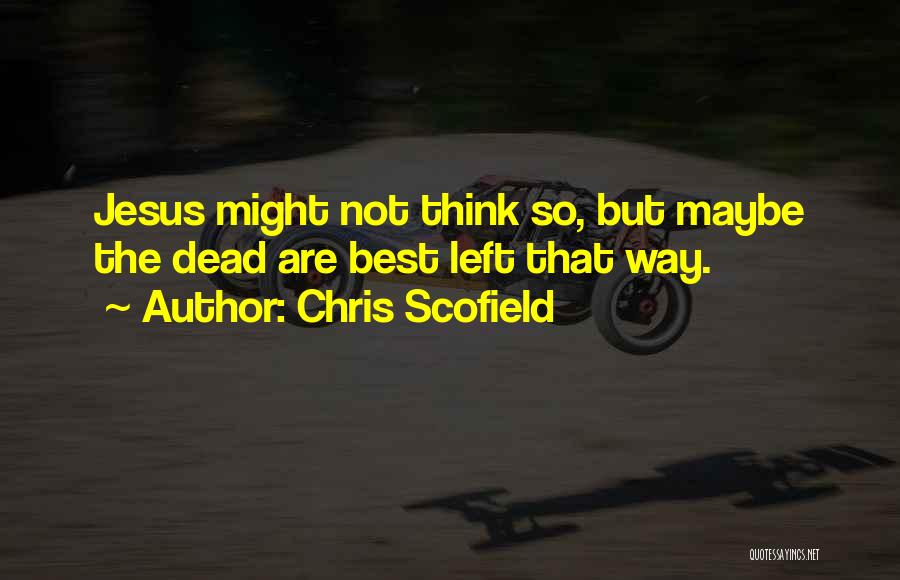 Chris Scofield Quotes: Jesus Might Not Think So, But Maybe The Dead Are Best Left That Way.