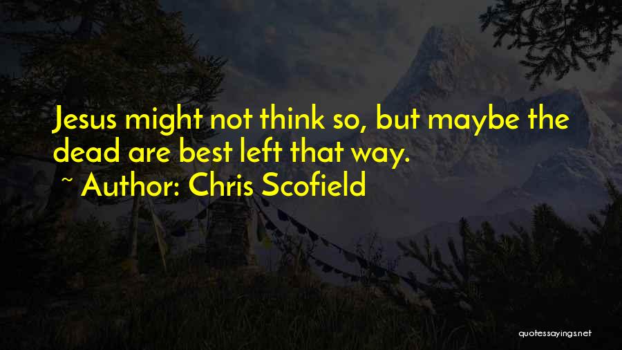 Chris Scofield Quotes: Jesus Might Not Think So, But Maybe The Dead Are Best Left That Way.