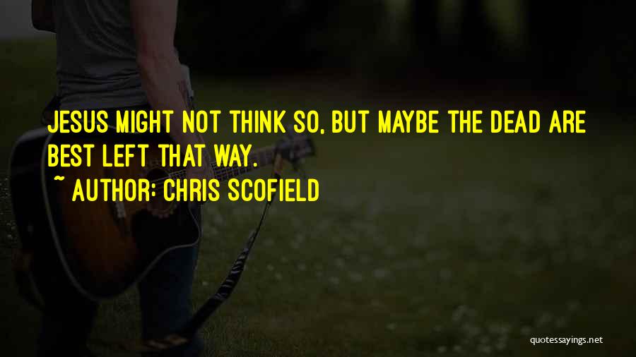 Chris Scofield Quotes: Jesus Might Not Think So, But Maybe The Dead Are Best Left That Way.