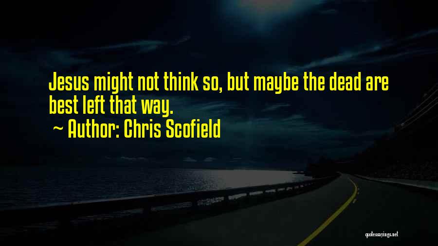 Chris Scofield Quotes: Jesus Might Not Think So, But Maybe The Dead Are Best Left That Way.