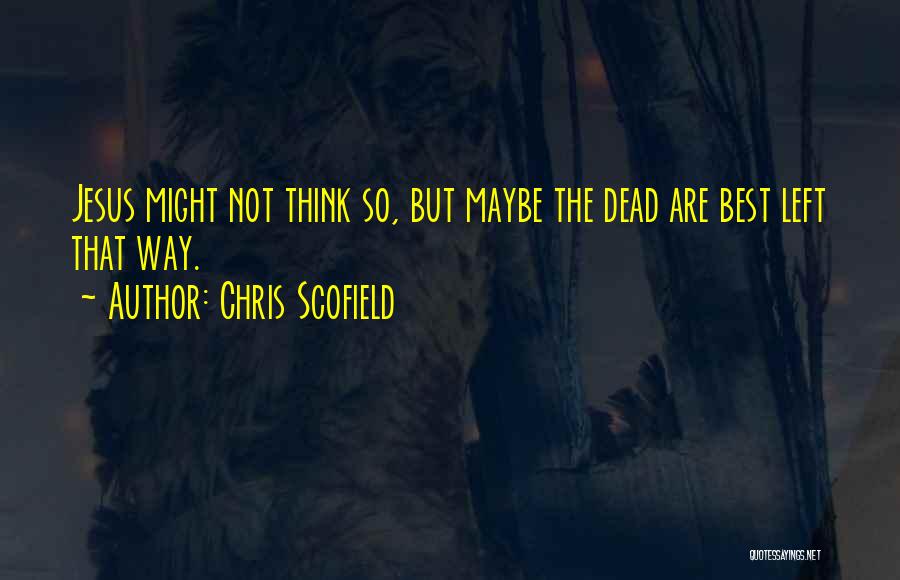 Chris Scofield Quotes: Jesus Might Not Think So, But Maybe The Dead Are Best Left That Way.