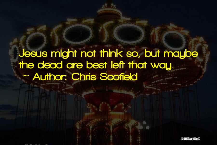 Chris Scofield Quotes: Jesus Might Not Think So, But Maybe The Dead Are Best Left That Way.