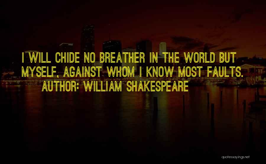 William Shakespeare Quotes: I Will Chide No Breather In The World But Myself, Against Whom I Know Most Faults.
