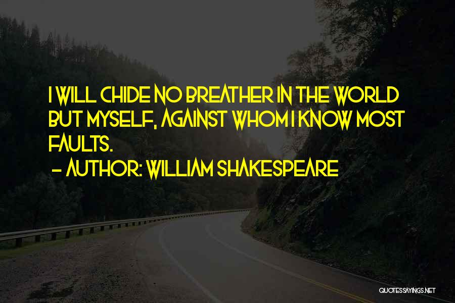 William Shakespeare Quotes: I Will Chide No Breather In The World But Myself, Against Whom I Know Most Faults.