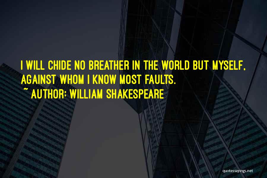 William Shakespeare Quotes: I Will Chide No Breather In The World But Myself, Against Whom I Know Most Faults.