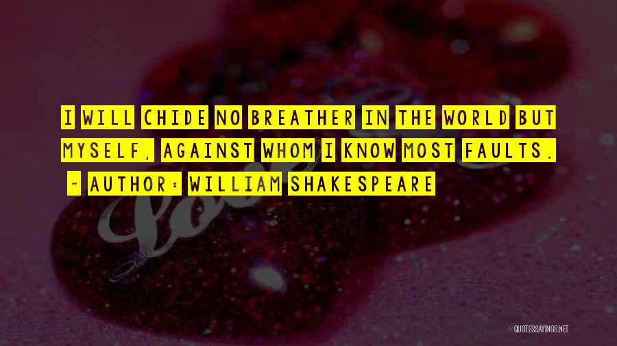 William Shakespeare Quotes: I Will Chide No Breather In The World But Myself, Against Whom I Know Most Faults.