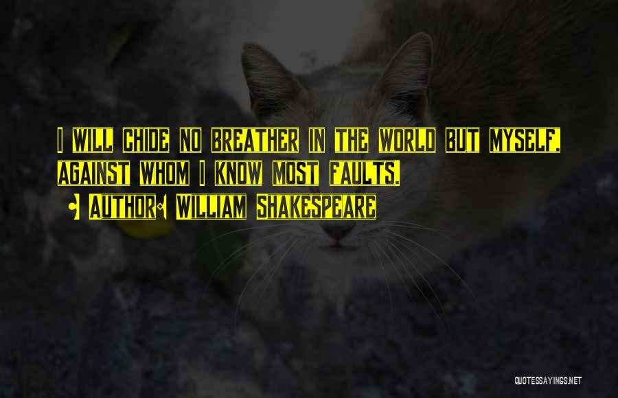 William Shakespeare Quotes: I Will Chide No Breather In The World But Myself, Against Whom I Know Most Faults.