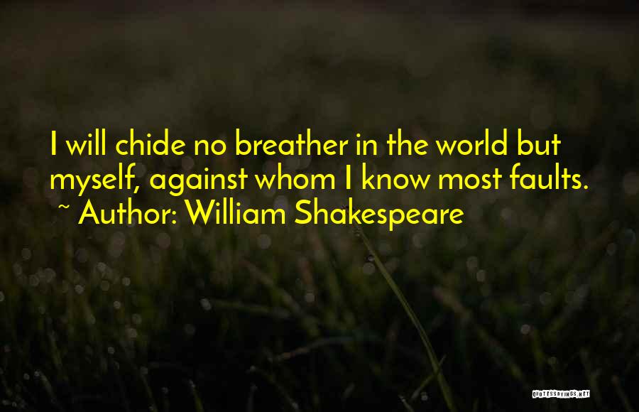 William Shakespeare Quotes: I Will Chide No Breather In The World But Myself, Against Whom I Know Most Faults.