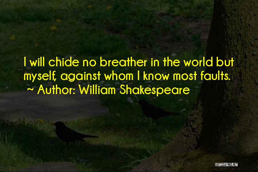 William Shakespeare Quotes: I Will Chide No Breather In The World But Myself, Against Whom I Know Most Faults.