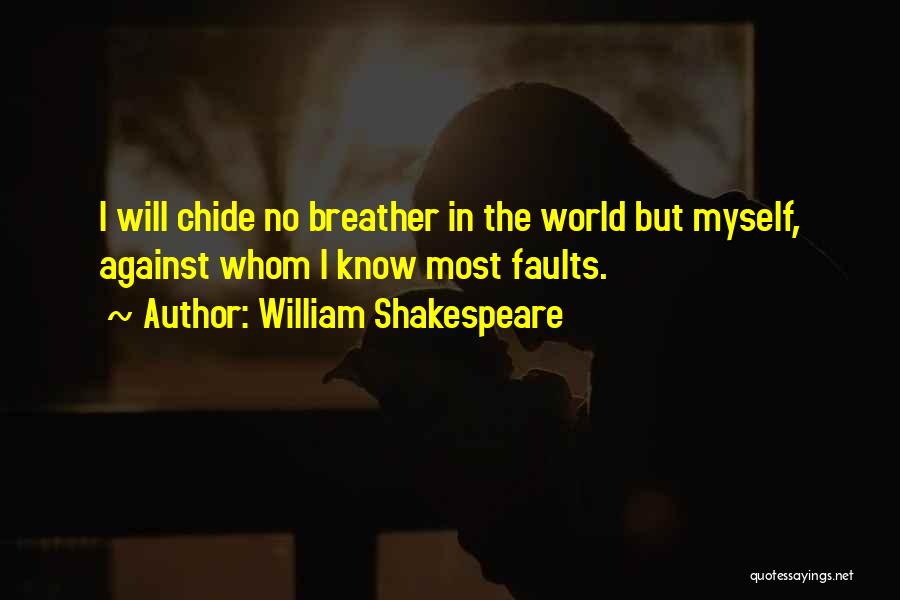 William Shakespeare Quotes: I Will Chide No Breather In The World But Myself, Against Whom I Know Most Faults.