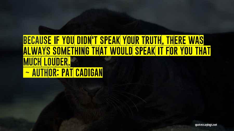 Pat Cadigan Quotes: Because If You Didn't Speak Your Truth, There Was Always Something That Would Speak It For You That Much Louder.