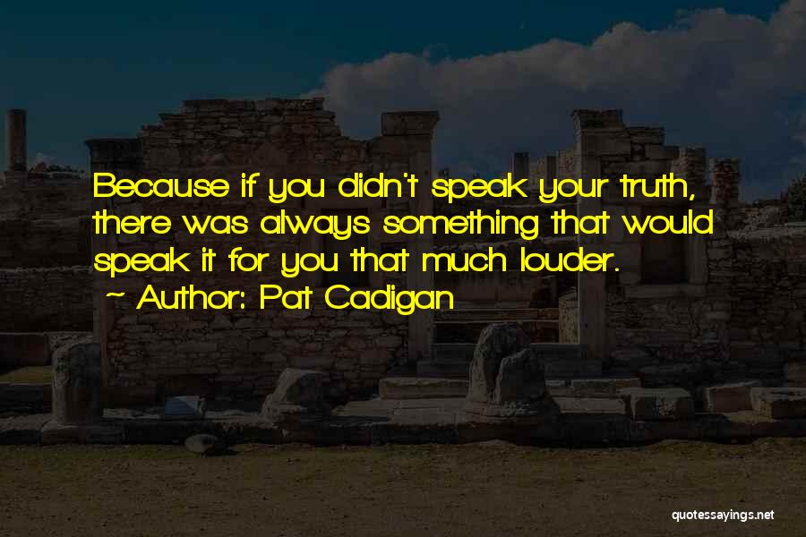 Pat Cadigan Quotes: Because If You Didn't Speak Your Truth, There Was Always Something That Would Speak It For You That Much Louder.