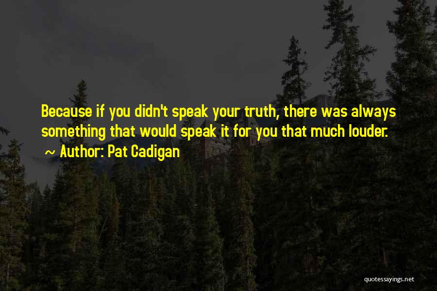 Pat Cadigan Quotes: Because If You Didn't Speak Your Truth, There Was Always Something That Would Speak It For You That Much Louder.