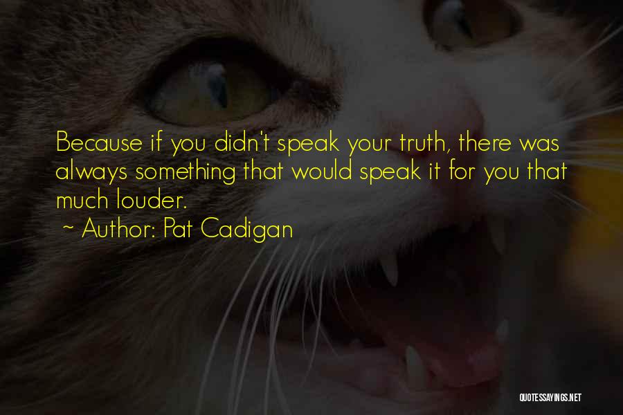 Pat Cadigan Quotes: Because If You Didn't Speak Your Truth, There Was Always Something That Would Speak It For You That Much Louder.
