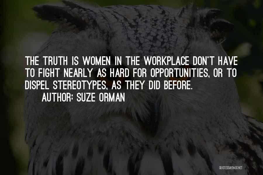 Suze Orman Quotes: The Truth Is Women In The Workplace Don't Have To Fight Nearly As Hard For Opportunities, Or To Dispel Stereotypes,