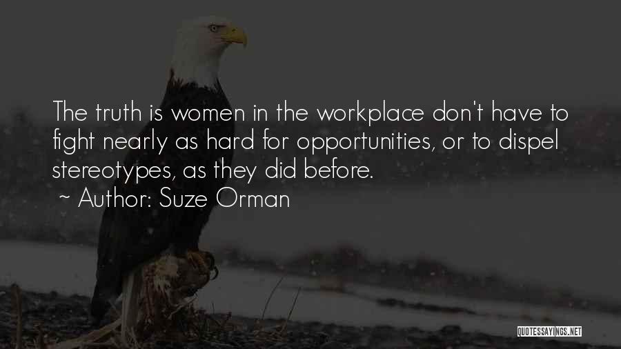 Suze Orman Quotes: The Truth Is Women In The Workplace Don't Have To Fight Nearly As Hard For Opportunities, Or To Dispel Stereotypes,